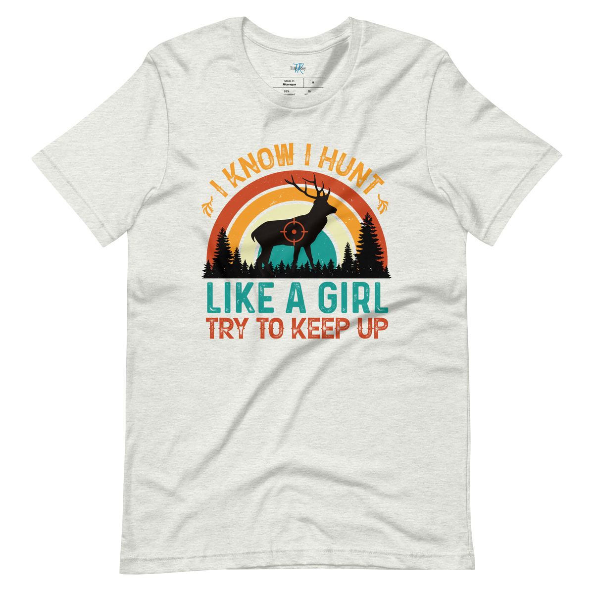 I KNOW I HUNT LIKE A GIRL, TRY TO KEEP UP T-Shirt
