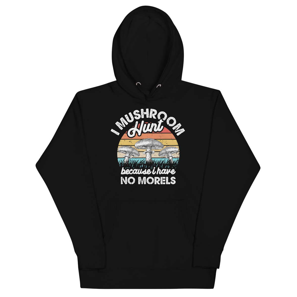 I MUSHROOM HUNT BECAUSE I HAVE NO MORELS Hoodies