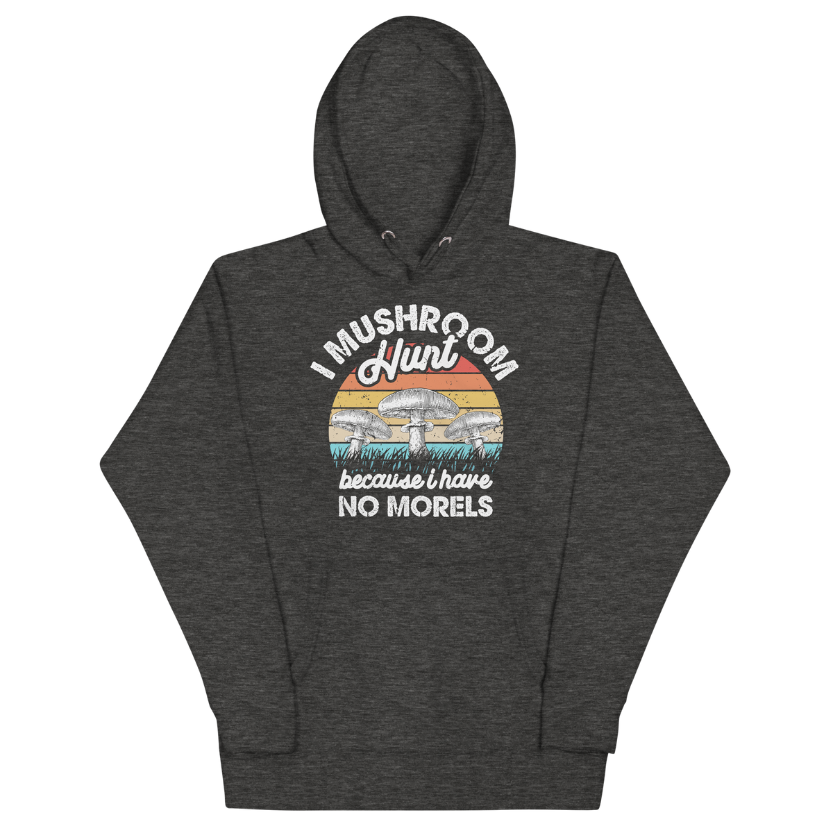 I MUSHROOM HUNT BECAUSE I HAVE NO MORELS Hoodies