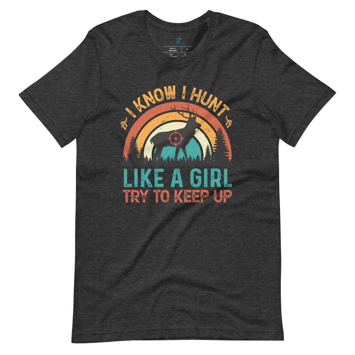 I KNOW I HUNT LIKE A GIRL, TRY TO KEEP UP T-Shirt