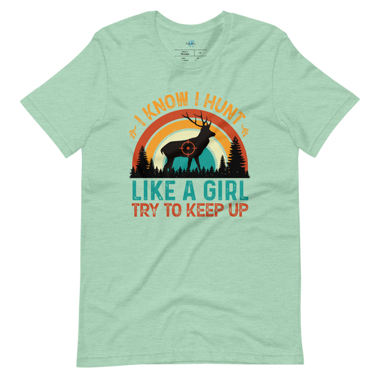 I KNOW I HUNT LIKE A GIRL, TRY TO KEEP UP T-Shirt